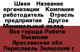 Швея › Название организации ­ Компания-работодатель › Отрасль предприятия ­ Другое › Минимальный оклад ­ 1 - Все города Работа » Вакансии   . Ярославская обл.,Переславль-Залесский г.